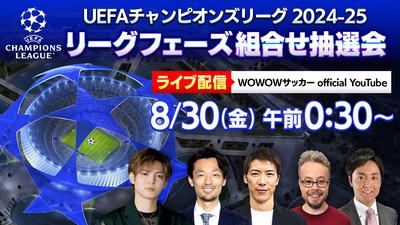 薮宏太、戸田和幸、林陵平、ベン・メイブリーら豪華出演者が決定！ UEFAチャンピオンズリーグ 2024-25 リーグフェーズ組合せ抽選会を、8月30日（金）午前0時30分～WOWOWサッカー official YouTubeにてライブ配信！