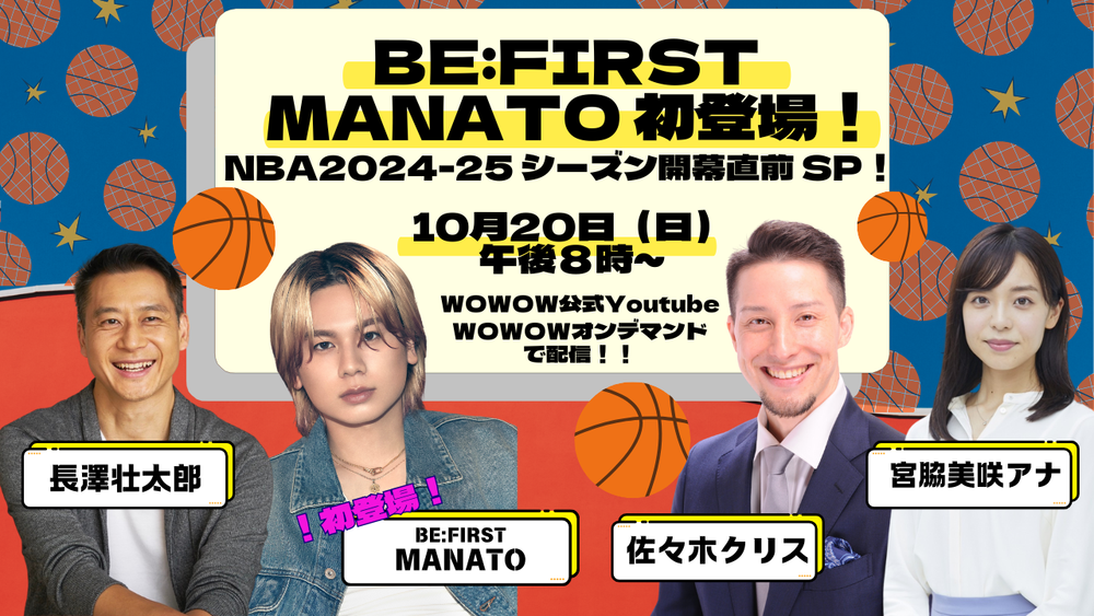 WOWOW公式YouTubeでライブ配信決定！ 10/20日（日）「BE:FIRST MANATO初登場！NBA2024-25シーズン開幕直前SP！」 長澤壮太郎、佐々木クリスらと